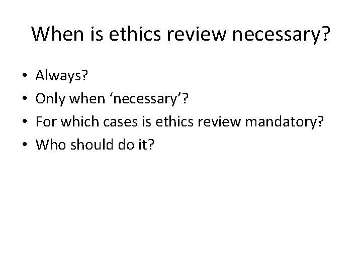 When is ethics review necessary? • • Always? Only when ‘necessary’? For which cases