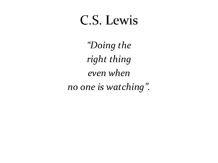 C. S. Lewis “Doing the right thing even when no one is watching”. 