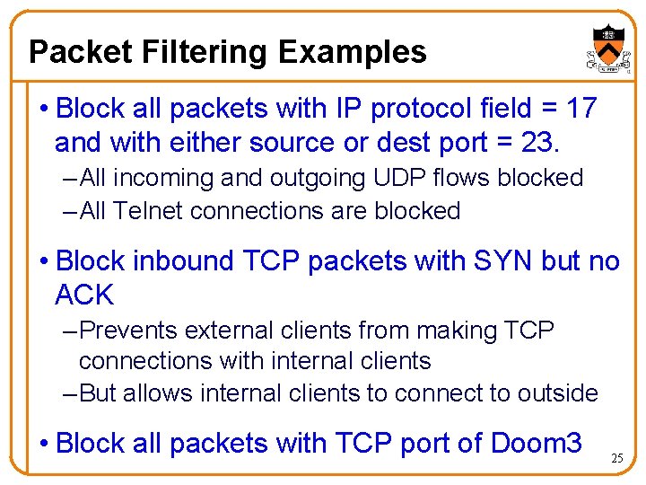 Packet Filtering Examples • Block all packets with IP protocol field = 17 and