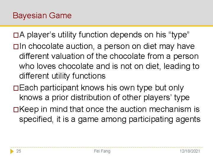 Bayesian Game �A player’s utility function depends on his “type” �In chocolate auction, a