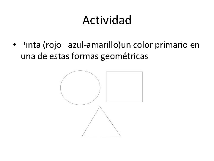 Actividad • Pinta (rojo –azul-amarillo)un color primario en una de estas formas geométricas 