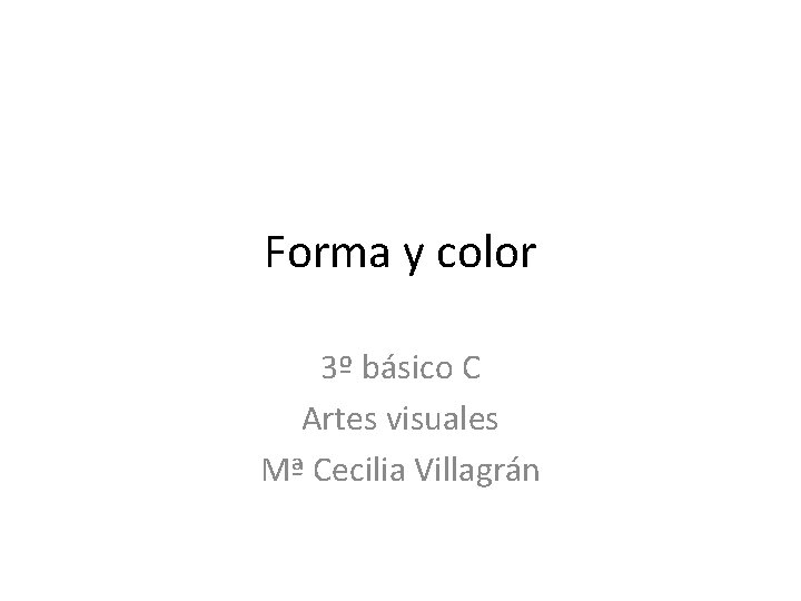 Forma y color 3º básico C Artes visuales Mª Cecilia Villagrán 