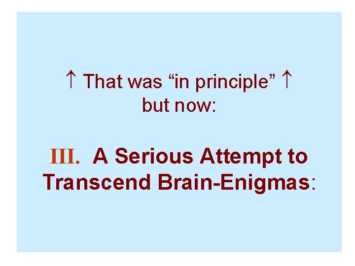  That was “in principle” but now: III. A Serious Attempt to Transcend Brain-Enigmas:
