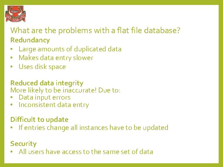 What are the problems with a flat file database? Redundancy • Large amounts of