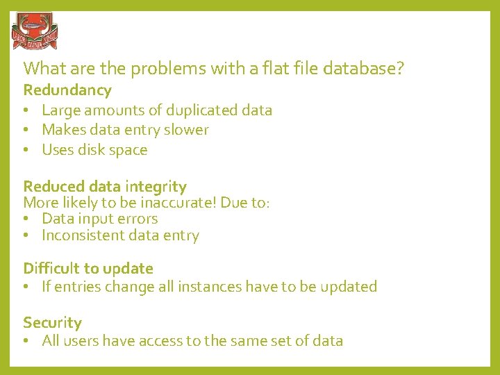 What are the problems with a flat file database? Redundancy • Large amounts of