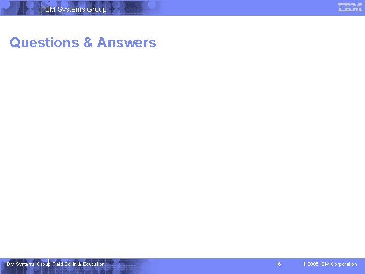 IBM Systems Group Questions & Answers IBM Systems Group Field Skills & Education 16