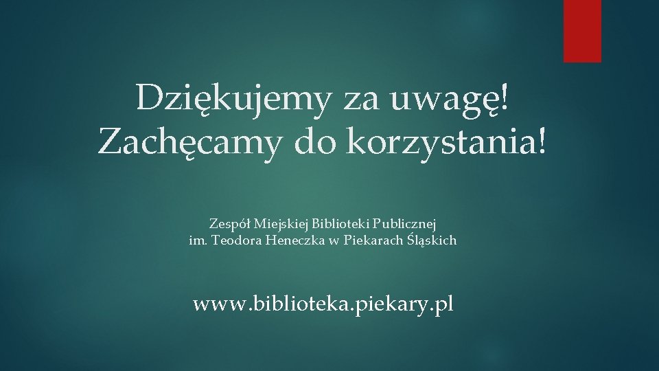 Dziękujemy za uwagę! Zachęcamy do korzystania! Zespół Miejskiej Biblioteki Publicznej im. Teodora Heneczka w