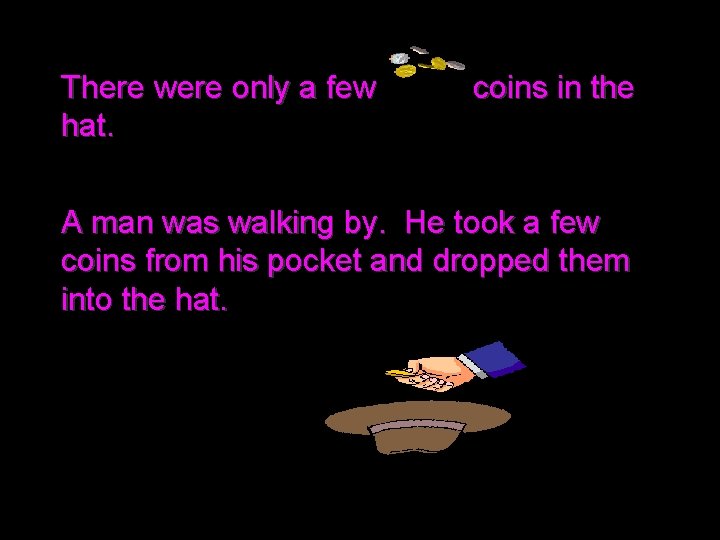 There were only a few hat. coins in the A man was walking by.
