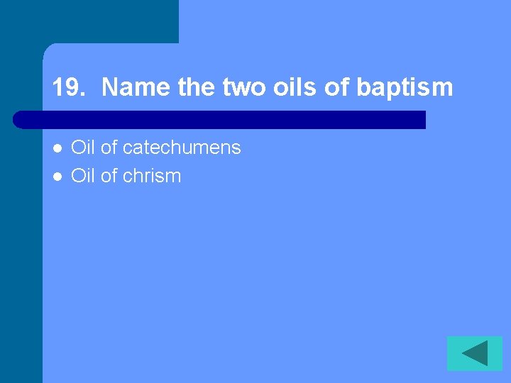 19. Name the two oils of baptism l l Oil of catechumens Oil of
