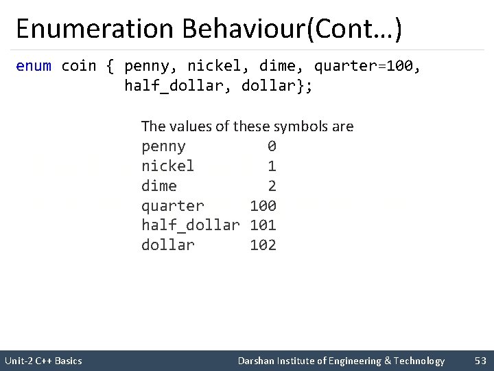 Enumeration Behaviour(Cont…) enum coin { penny, nickel, dime, quarter=100, half_dollar, dollar}; The values of