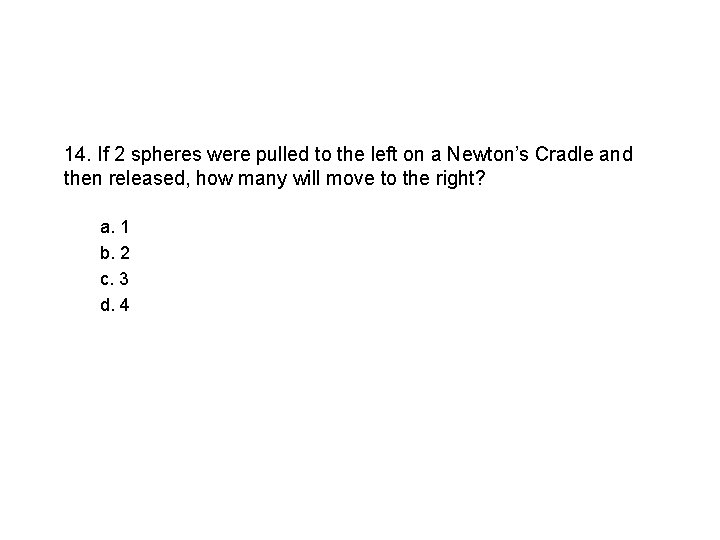14. If 2 spheres were pulled to the left on a Newton’s Cradle and