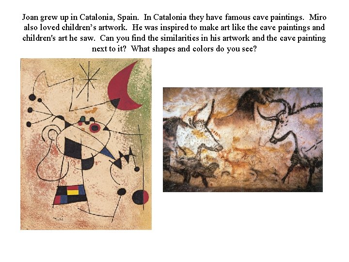 Joan grew up in Catalonia, Spain. In Catalonia they have famous cave paintings. Miro Joan grew up in Catalonia, Spain. In Catalonia they have famous cave paintings. Miro