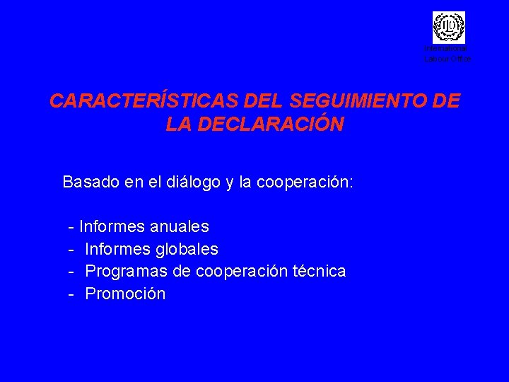 International Labour Office CARACTERÍSTICAS DEL SEGUIMIENTO DE LA DECLARACIÓN Basado en el diálogo y
