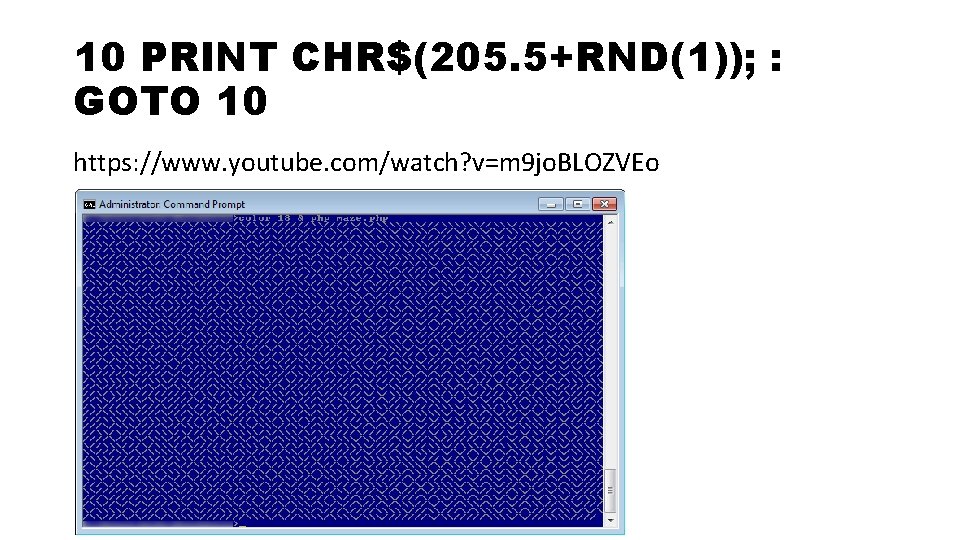 10 PRINT CHR$(205. 5+RND(1)); : GOTO 10 https: //www. youtube. com/watch? v=m 9 jo.