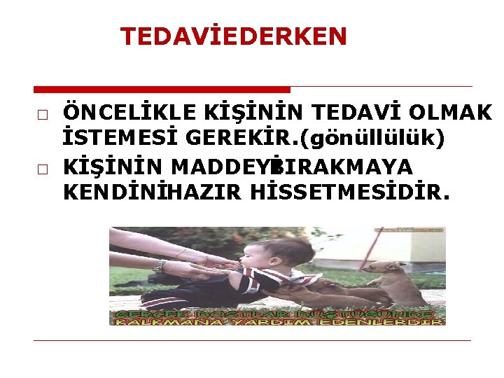 TEDAVİEDERKEN □ ÖNCELİKLE KİŞİNİN TEDAVİ OLMAK İSTEMESİ GEREKİR. (gönüllülük) □ KİŞİNİN MADDEYİ BIRAKMAYA KENDİNİHAZIR