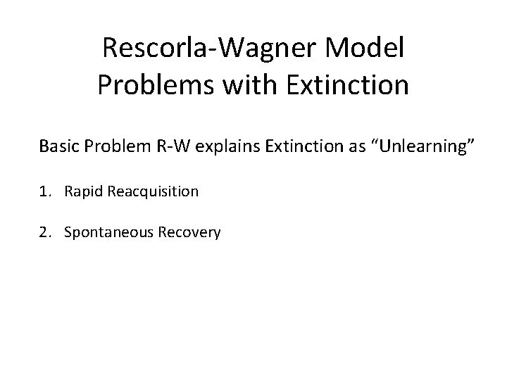 Rescorla-Wagner Model Problems with Extinction Basic Problem R-W explains Extinction as “Unlearning” 1. Rapid