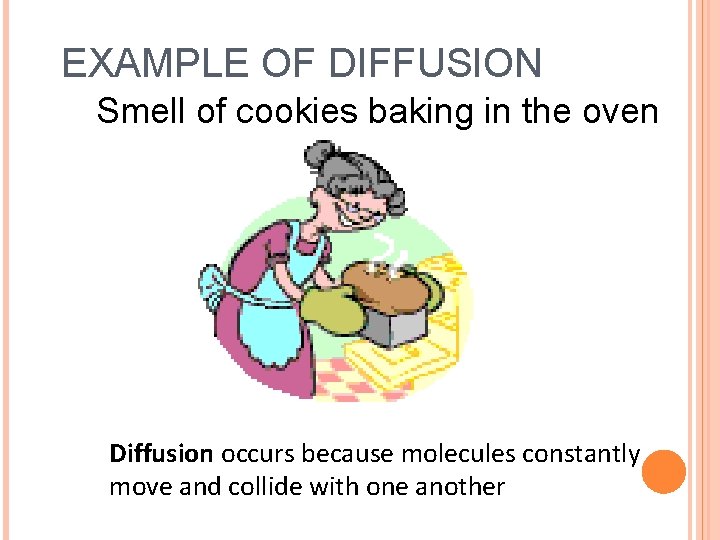 EXAMPLE OF DIFFUSION Smell of cookies baking in the oven Diffusion occurs because molecules