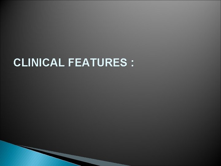 CLINICAL FEATURES : 