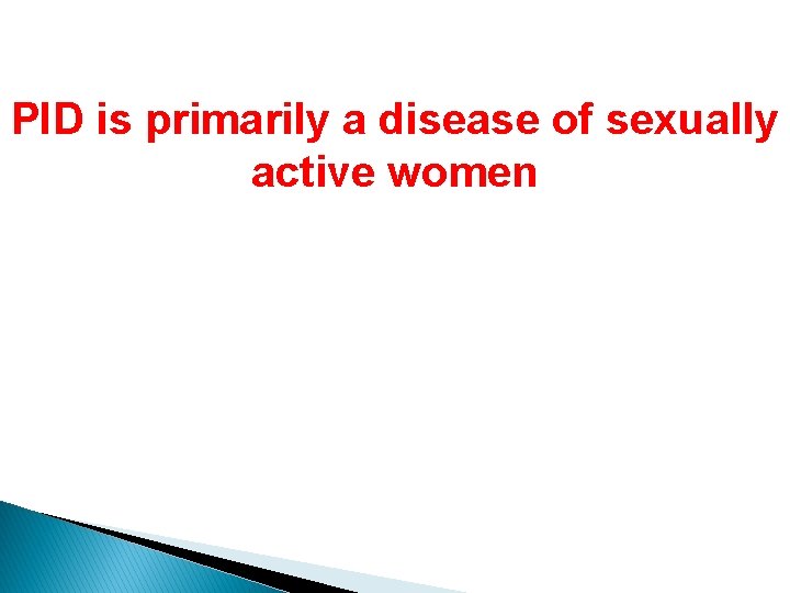 PID is primarily a disease of sexually active women 