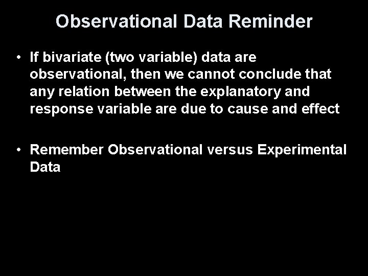 Observational Data Reminder • If bivariate (two variable) data are observational, then we cannot