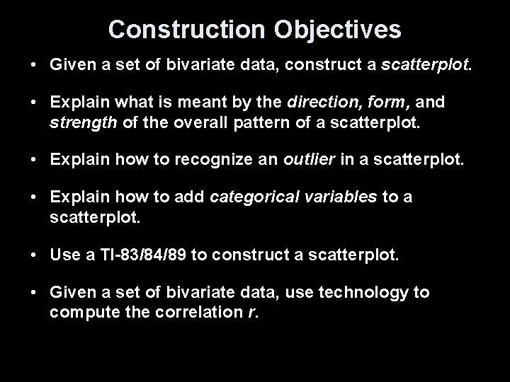 Construction Objectives • Given a set of bivariate data, construct a scatterplot. • Explain