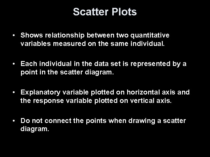 Scatter Plots • Shows relationship between two quantitative variables measured on the same individual.