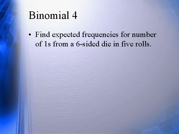 Binomial 4 • Find expected frequencies for number of 1 s from a 6