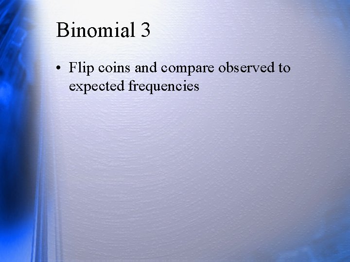 Binomial 3 • Flip coins and compare observed to expected frequencies 