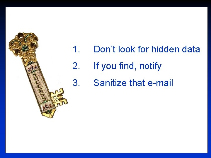 1. Don’t look for hidden data 2. If you find, notify 3. Sanitize that