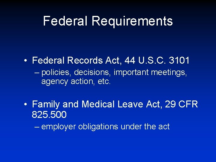 Federal Requirements • Federal Records Act, 44 U. S. C. 3101 – policies, decisions,