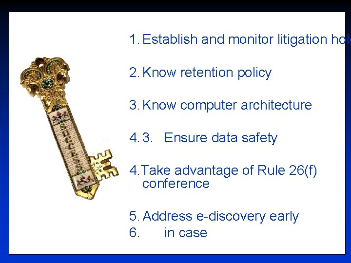 1. Establish and monitor litigation hold 2. Know retention policy 3. Know computer architecture