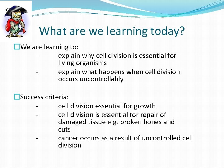 What are we learning today? �We are learning to: explain why cell division is