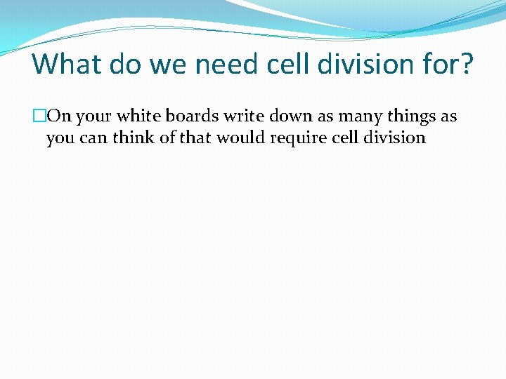 What do we need cell division for? �On your white boards write down as
