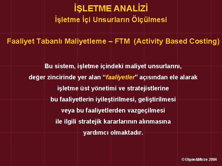 İŞLETME ANALİZİ İşletme İçi Unsurların Ölçülmesi Faaliyet Tabanlı Maliyetleme – FTM (Activity Based Costing)