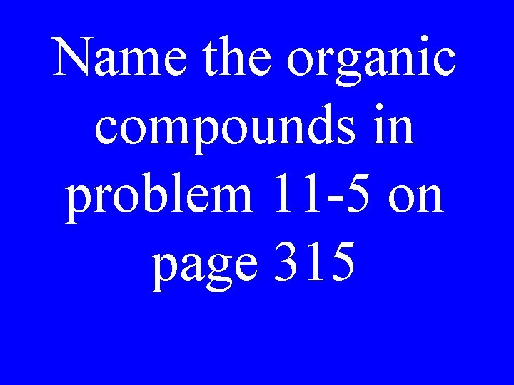 Name the organic compounds in problem 11 -5 on page 315 