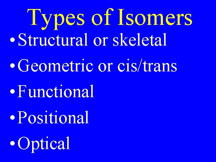 Types of Isomers • Structural or skeletal • Geometric or cis/trans • Functional •