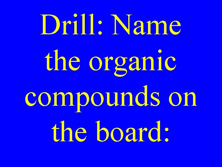 Drill: Name the organic compounds on the board: 