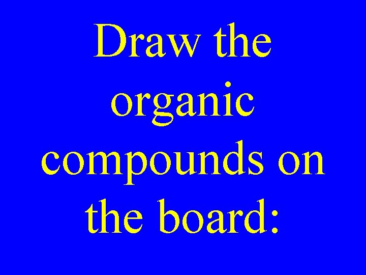 Draw the organic compounds on the board: 