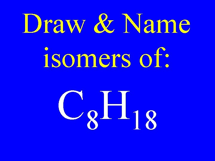 Draw & Name isomers of: C 8 H 18 