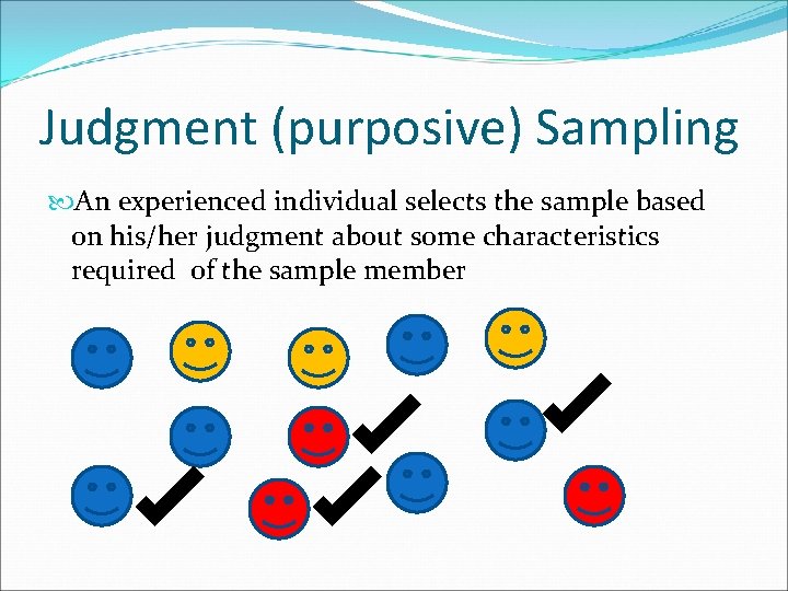 Judgment (purposive) Sampling An experienced individual selects the sample based on his/her judgment about