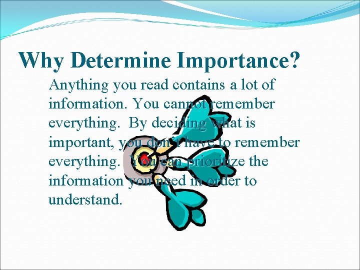 Why Determine Importance? Anything you read contains a lot of information. You cannot remember