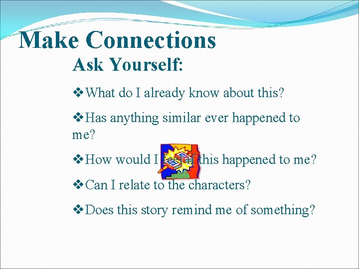 Make Connections Ask Yourself: v. What do I already know about this? v. Has