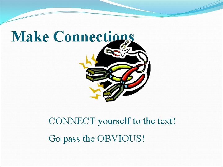 Make Connections CONNECT yourself to the text! Go pass the OBVIOUS! 