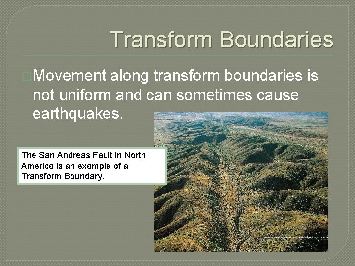 Transform Boundaries �Movement along transform boundaries is not uniform and can sometimes cause earthquakes. Transform Boundaries �Movement along transform boundaries is not uniform and can sometimes cause earthquakes.