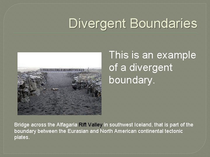 Divergent Boundaries This is an example of a divergent boundary. Bridge across the Alfagaria Divergent Boundaries This is an example of a divergent boundary. Bridge across the Alfagaria
