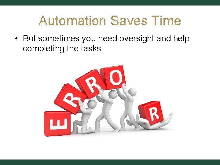 Automation Saves Time • But sometimes you need oversight and help completing the tasks