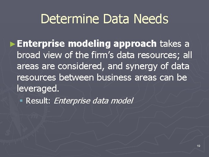 Determine Data Needs ► Enterprise modeling approach takes a broad view of the firm’s