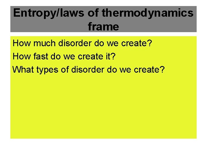 Entropy/laws of thermodynamics frame How much disorder do we create? How fast do we