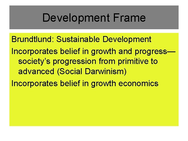 Development Frame Brundtlund: Sustainable Development Incorporates belief in growth and progress— society’s progression from