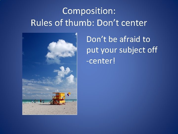 Composition: Rules of thumb: Don’t center Don’t be afraid to put your subject off